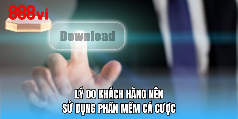 Lý do khách hàng nên sử dụng phần mềm cá cược