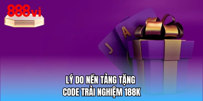 Lý do nền tảng tặng code trải nghiệm 188K